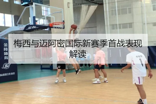 梅西与迈阿密国际新赛季首战表现解读