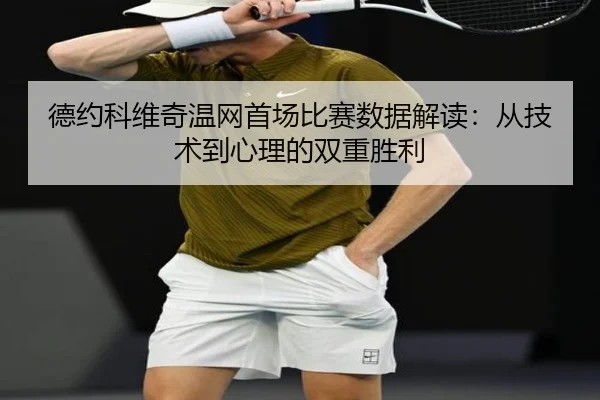 德约科维奇温网首场比赛数据解读:从技术到心理的双重胜利